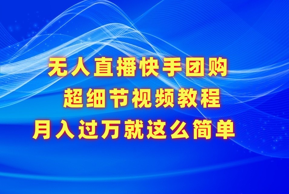 无人直播快手团购超细节视频教程，赢在细节月入过万真不是梦！ - 首创网