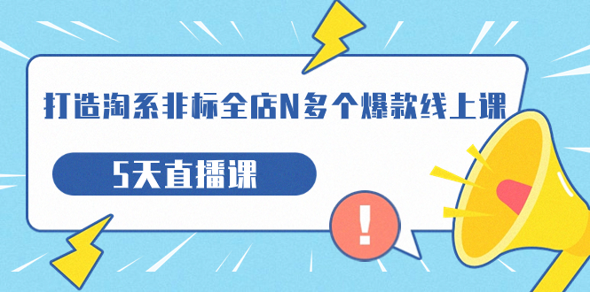 （7343期）打造-淘系-非标全店N多个爆款线上课，5天直播课（19期） - 首创网