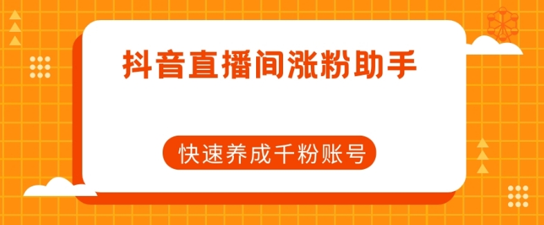 抖音直播间涨粉助手，快速养成千粉账号 - 首创网