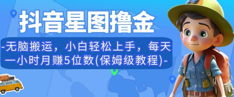 抖音星图撸金，无脑搬运，小白轻松上手，每天一小时月赚5位数(保姆级教程)【揭秘】 - 首创网