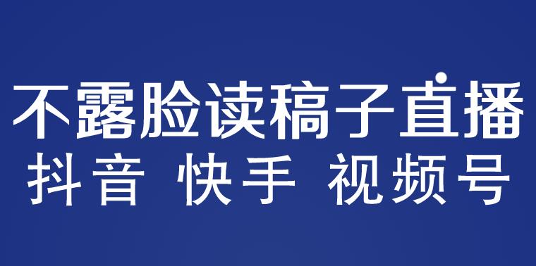 不露脸读稿子直播玩法，抖音快手视频号，月入3w+详细视频课程 - 首创网