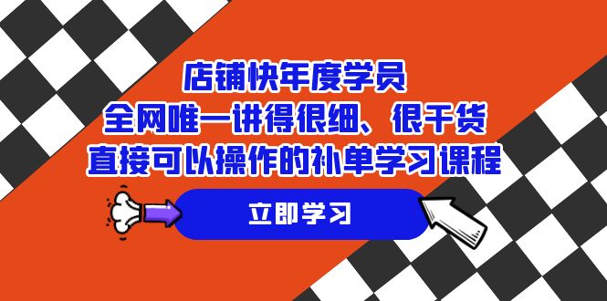 （7575期）店铺-快年度学员，全网唯一讲得很细、很干货、直接可以操作的补单学习课程 - 首创网