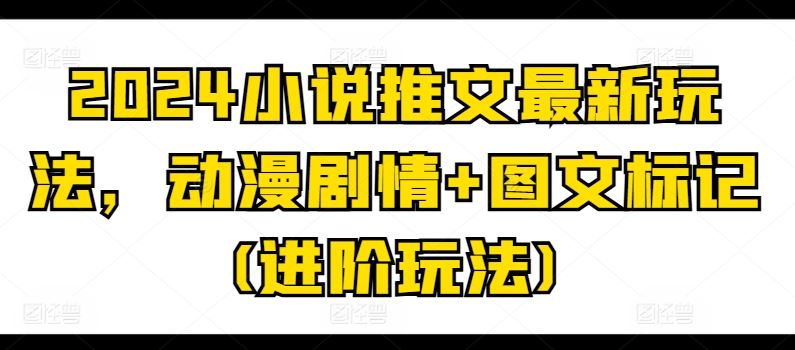 2024小说推文最新玩法，动漫剧情+图文标记(进阶玩法) - 首创网