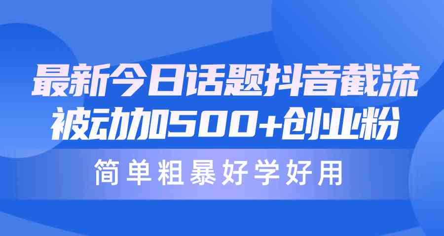 （10092期）最新今日话题抖音截流，每天被动加500+创业粉，简单粗暴好学好用 - 首创网