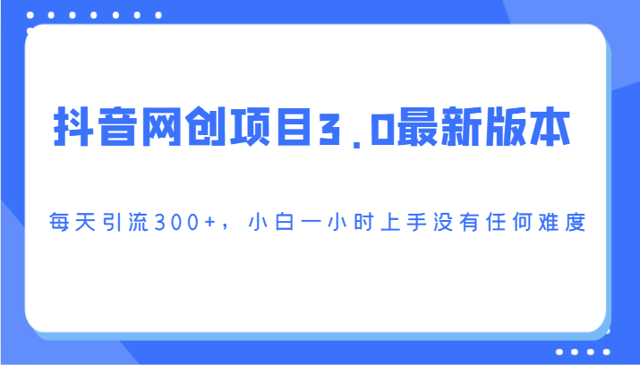 抖音网创项目3.0最新版本，每天引流300+，小白一小时上手没有任何难度 - 首创网